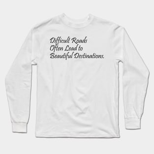 difficult roads often lead to beautiful destinations - quotes Long Sleeve T-Shirt